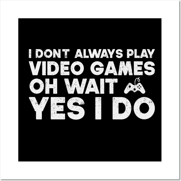 I Don't Always Play Video Games Oh Wait Yes I Do Funny Gift For Gamer Wall Art by SbeenShirts